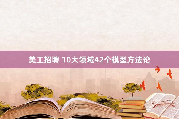 美工招聘 10大领域42个模型方法论